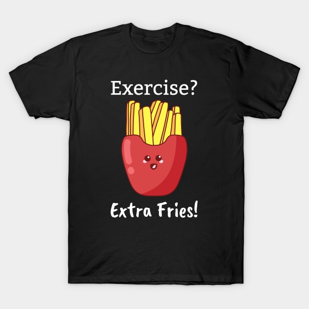 Exercise? Extra Fries! T-Shirt by Sunburst Designs